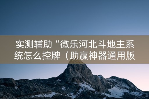 实测辅助“微乐河北斗地主系统怎么控牌（助赢神器通用版）