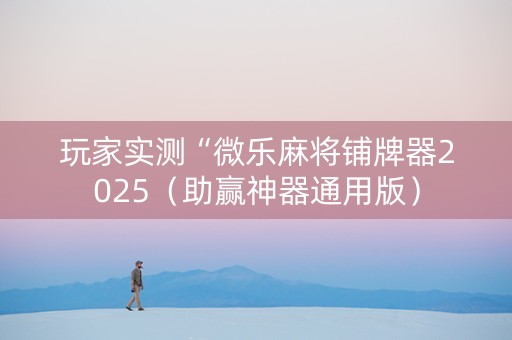 玩家实测“微乐麻将铺牌器2025（助赢神器通用版）