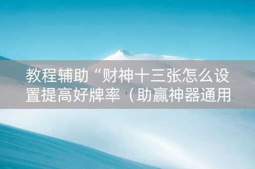 教程辅助“财神十三张怎么设置提高好牌率（助赢神器通用版）
