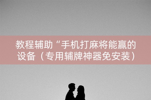 教程辅助“手机打麻将能赢的设备（专用辅牌神器免安装）