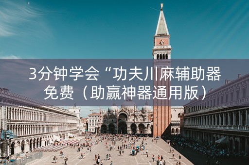 3分钟学会“功夫川麻辅助器免费（助赢神器通用版）