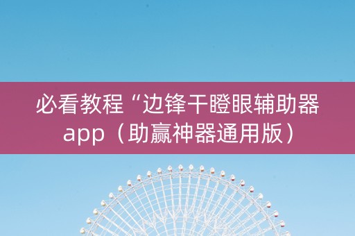 必看教程“边锋干瞪眼辅助器app（助赢神器通用版）