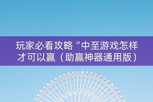玩家必看攻略“中至游戏怎样才可以赢（助赢神器通用版）