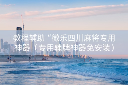 教程辅助“微乐四川麻将专用神器（专用辅牌神器免安装）