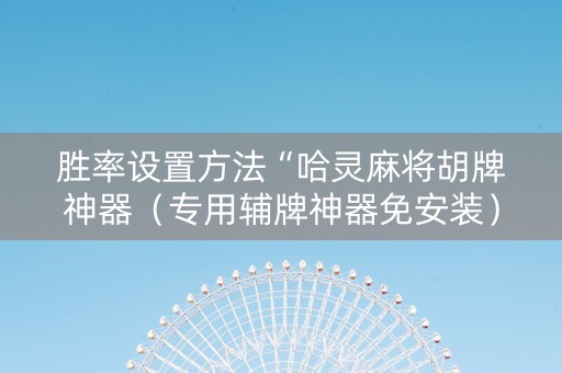 胜率设置方法“哈灵麻将胡牌神器（专用辅牌神器免安装）