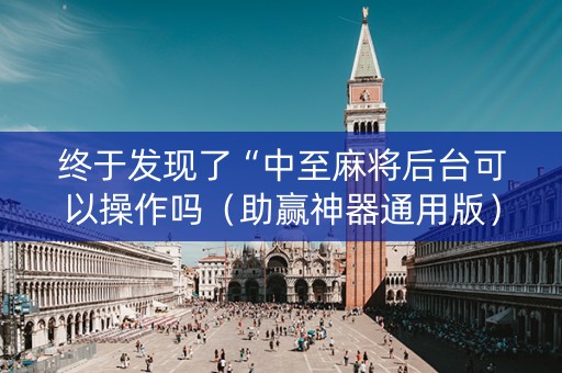 终于发现了“中至麻将后台可以操作吗（助赢神器通用版）