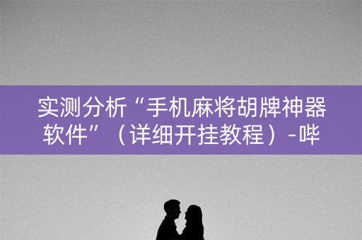实测分析“手机麻将胡牌神器软件”（详细开挂教程）-哔哩哔哩