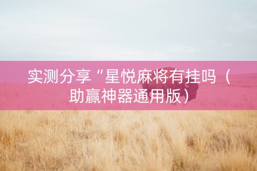 实测分享“星悦麻将有挂吗（助赢神器通用版）