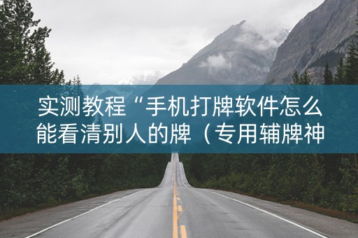 实测教程“手机打牌软件怎么能看清别人的牌（专用辅牌神器免安装）