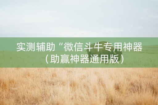 实测辅助“微信斗牛专用神器（助赢神器通用版）