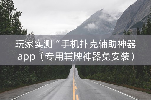 玩家实测“手机扑克辅助神器app（专用辅牌神器免安装）