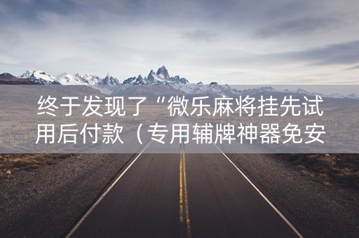 终于发现了“微乐麻将挂先试用后付款（专用辅牌神器免安装）