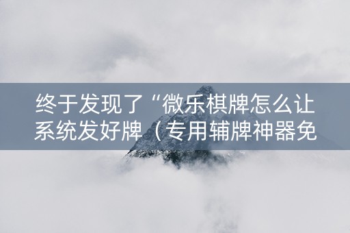 终于发现了“微乐棋牌怎么让系统发好牌（专用辅牌神器免安装）