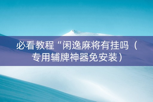 必看教程“闲逸麻将有挂吗（专用辅牌神器免安装）