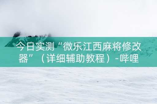今日实测“微乐江西麻将修改器”（详细辅助教程）-哔哩哔哩