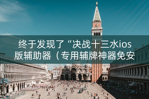 终于发现了“决战十三水ios版辅助器（专用辅牌神器免安装）