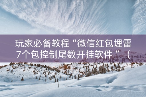 玩家必备教程“微信红包埋雷7个包控制尾数开挂软件 ”（详细透视教程）-哔哩哔哩