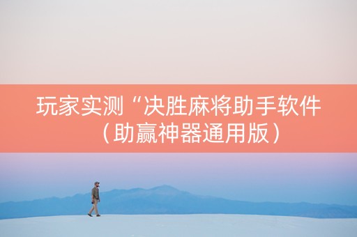 玩家实测“决胜麻将助手软件（助赢神器通用版）