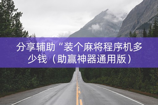 分享辅助“装个麻将程序机多少钱（助赢神器通用版）