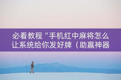必看教程“手机红中麻将怎么让系统给你发好牌（助赢神器通用版）