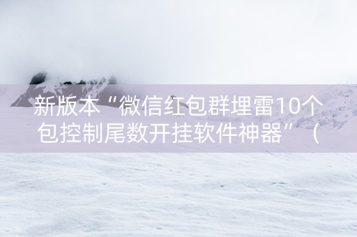 新版本“微信红包群埋雷10个包控制尾数开挂软件神器”（详细透视教程）-哔哩哔哩