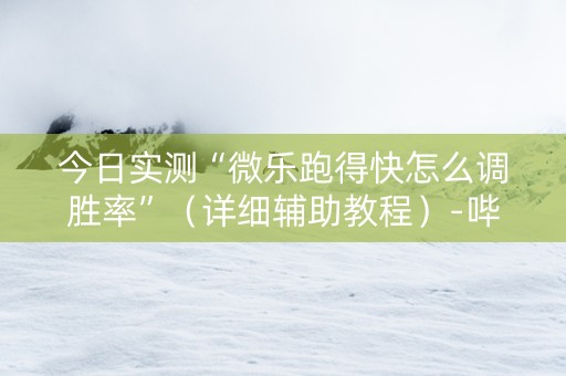 今日实测“微乐跑得快怎么调胜率”（详细辅助教程）-哔哩哔哩