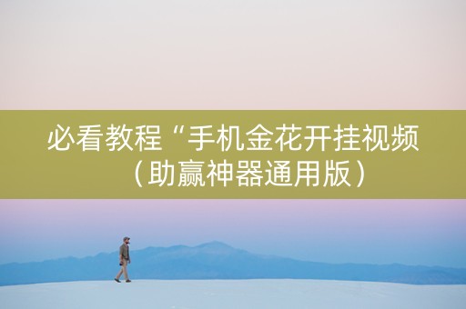 必看教程“手机金花开挂视频（助赢神器通用版）