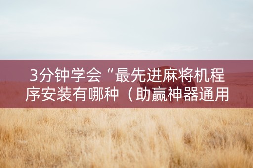 3分钟学会“最先进麻将机程序安装有哪种（助赢神器通用版）
