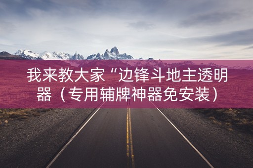 我来教大家“边锋斗地主透明器（专用辅牌神器免安装）