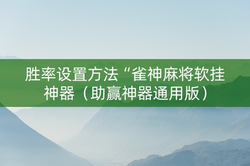 胜率设置方法“雀神麻将软挂神器（助赢神器通用版）