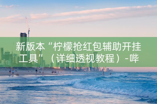 新版本“柠檬抢红包辅助开挂工具”（详细透视教程）-哔哩哔哩