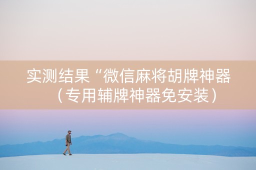 实测结果“微信麻将胡牌神器（专用辅牌神器免安装）