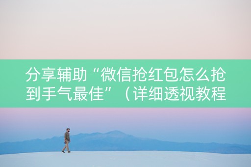 分享辅助“微信抢红包怎么抢到手气最佳”（详细透视教程）-哔哩哔哩