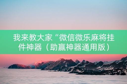 我来教大家“微信微乐麻将挂件神器（助赢神器通用版）