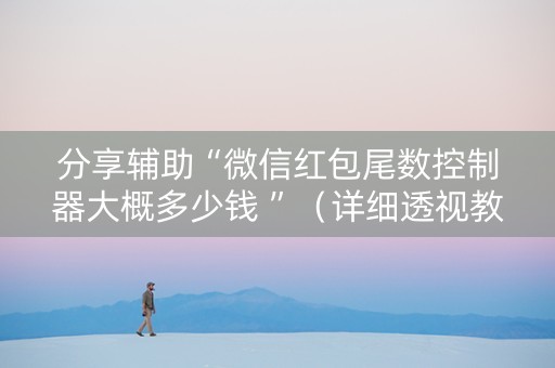 分享辅助“微信红包尾数控制器大概多少钱 ”（详细透视教程）-哔哩哔哩