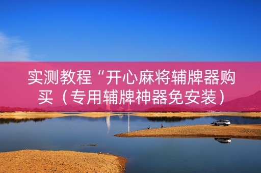 实测教程“开心麻将辅牌器购买（专用辅牌神器免安装）