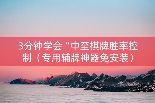 3分钟学会“中至棋牌胜率控制（专用辅牌神器免安装）
