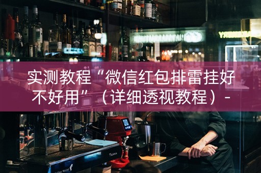 实测教程“微信红包排雷挂好不好用”（详细透视教程）-哔哩哔哩