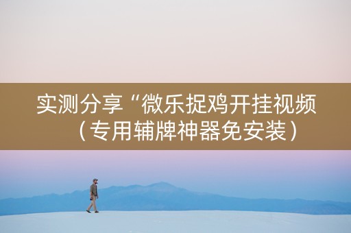 实测分享“微乐捉鸡开挂视频（专用辅牌神器免安装）