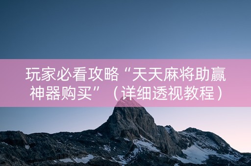 玩家必看攻略“天天麻将助赢神器购买”（详细透视教程）-哔哩哔哩