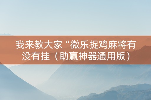我来教大家“微乐捉鸡麻将有没有挂（助赢神器通用版）