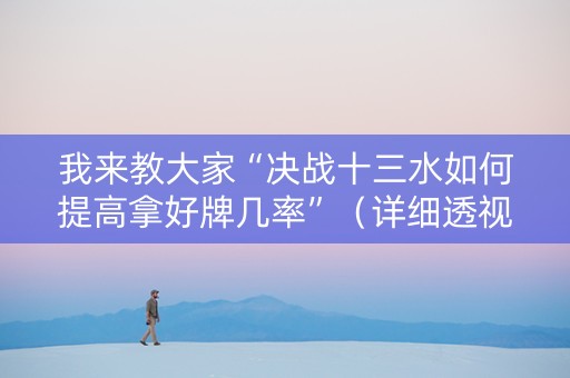 我来教大家“决战十三水如何提高拿好牌几率”（详细透视教程）-哔哩哔哩