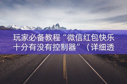 玩家必备教程“微信红包快乐十分有没有控制器”（详细透视教程）-哔哩哔哩