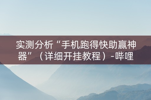 实测分析“手机跑得快助赢神器”（详细开挂教程）-哔哩哔哩