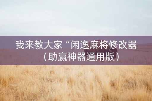我来教大家“闲逸麻将修改器（助赢神器通用版）