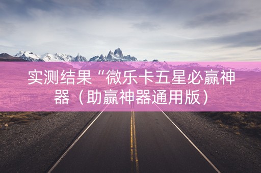 实测结果“微乐卡五星必赢神器（助赢神器通用版）