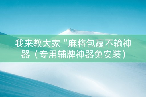 我来教大家“麻将包赢不输神器（专用辅牌神器免安装）