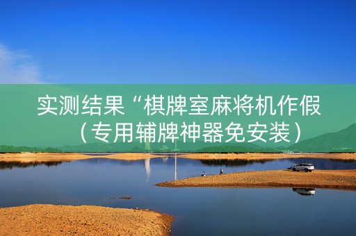 实测结果“棋牌室麻将机作假（专用辅牌神器免安装）