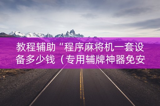 教程辅助“程序麻将机一套设备多少钱（专用辅牌神器免安装）