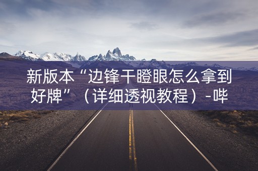 新版本“边锋干瞪眼怎么拿到好牌”（详细透视教程）-哔哩哔哩